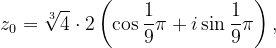 \dpi{120} z_{0}=\sqrt[3]{4}\cdot 2\left ( \cos \frac{1}{9}\pi +i\sin \frac{1}{9}\pi \right ),